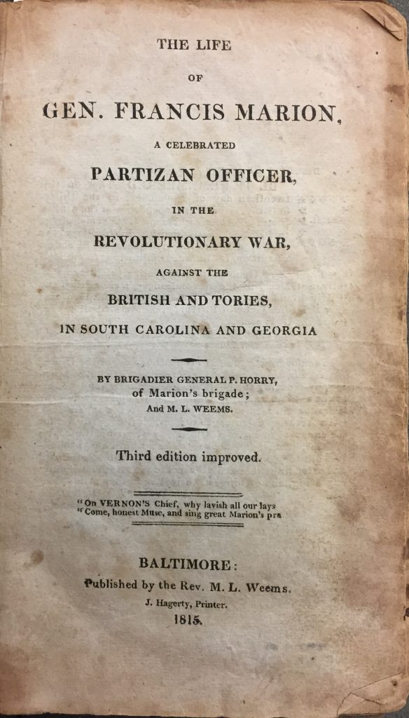 The Life of Gen. Francis Marion; a Celebrated Partizan Officer, in the Revolutionary War, against the British and Tories in South Carolina and Georgia, Mason Locke Weems and Peter Horry, Baltimore: Published by the Rev. M. L. Weems; J. Hagerty, Printer, 1815